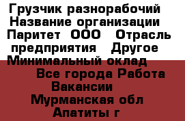 Грузчик-разнорабочий › Название организации ­ Паритет, ООО › Отрасль предприятия ­ Другое › Минимальный оклад ­ 29 000 - Все города Работа » Вакансии   . Мурманская обл.,Апатиты г.